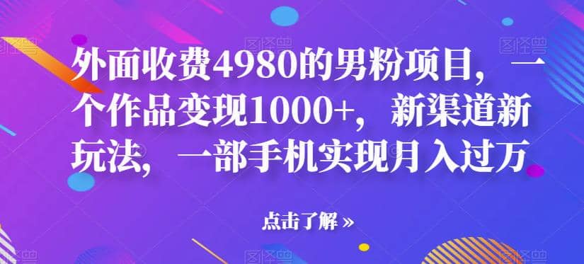 外面收费4980的男粉项目，一个作品变现1000+，新渠道新玩法，一部手机实现月入过万【揭秘】-爱省资源网