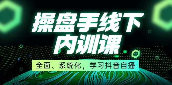 某收费培训第22期·操盘手线下内训课，全面、系统化，学习抖音自播-爱省资源网