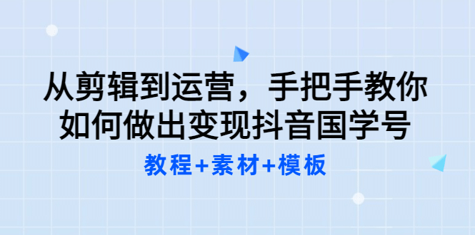 从剪辑到运营，手把手教你如何做出变现抖音国学号（教程+素材+模板-爱省资源网