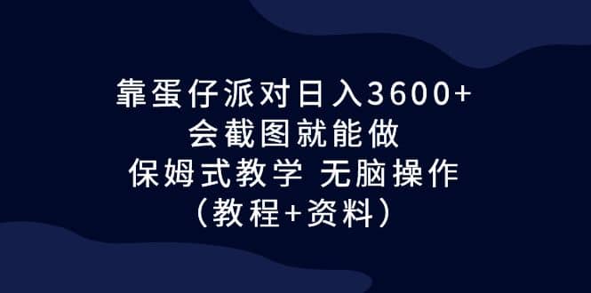 靠蛋仔派对日入3600+，会截图就能做，保姆式教学 无脑操作（教程+资料）-爱省资源网