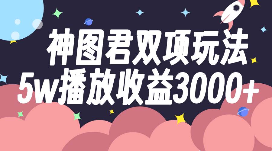 神图君双项玩法5w播放收益3000+-爱省资源网