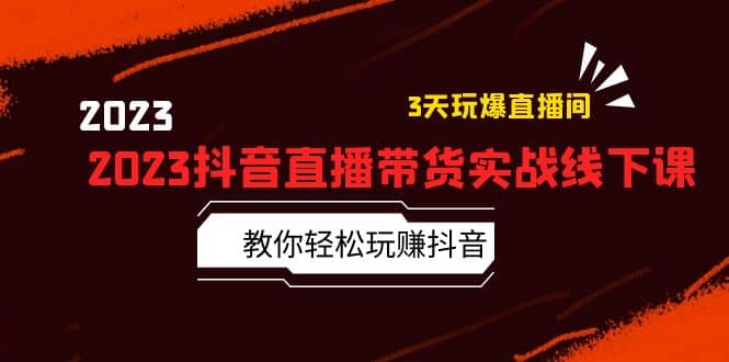 2023抖音直播带货实战线下课：教你轻松玩赚抖音，3天玩爆·直播间-爱省资源网