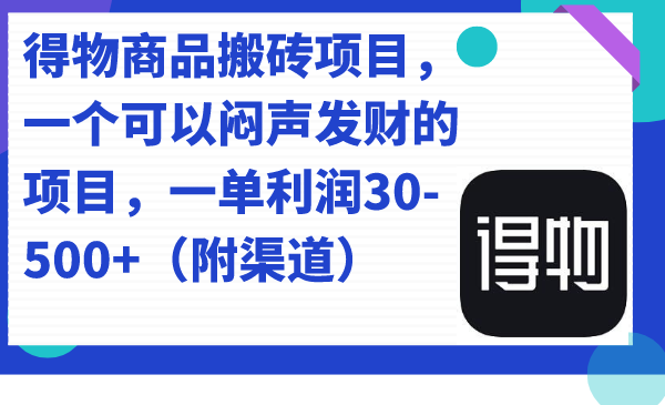得物商品搬砖项目，一个可以闷声发财的项目，一单利润30-500+（附渠道）-爱省资源网