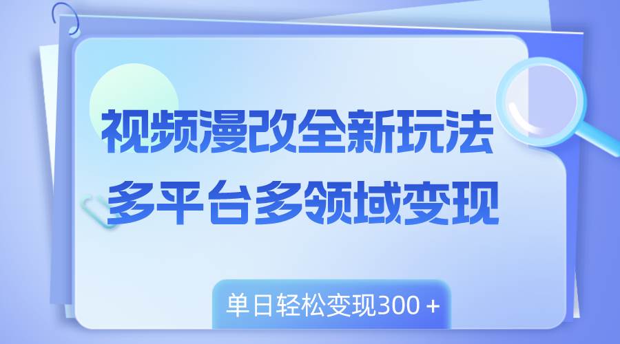 视频漫改全新玩法，多平台多领域变现，小白轻松上手，单日变现300＋-爱省资源网