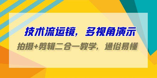 技术流-运镜，多视角演示，拍摄+剪辑二合一教学，通俗易懂（70节课）-爱省资源网