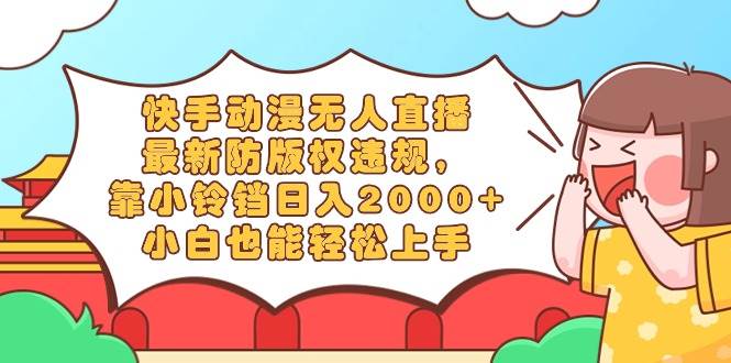 快手动漫无人直播，最新防版权违规，靠小铃铛日入2000+，小白也能轻松上…-爱省资源网