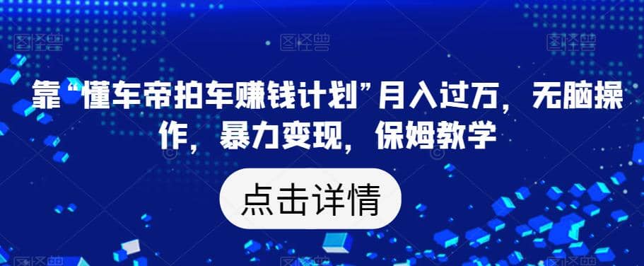 靠“懂车帝拍车赚钱计划”月入过万，无脑操作，暴力变现，保姆教学【揭秘】-爱省资源网