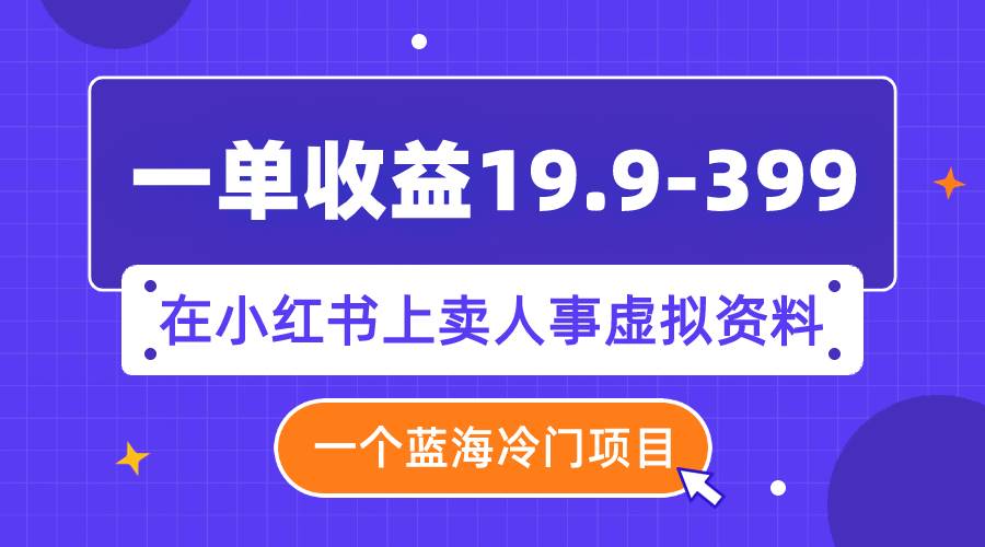 一单收益19.9-399，一个蓝海冷门项目，在小红书上卖人事虚拟资料-爱省资源网