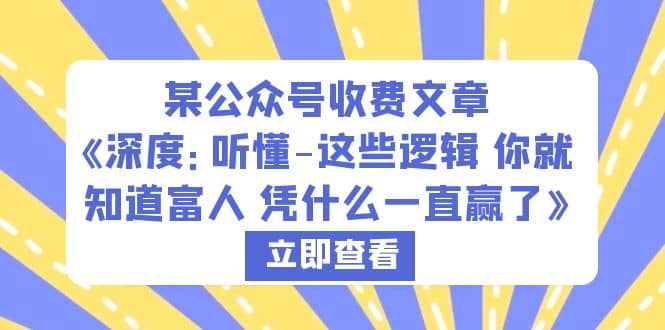 某公众号收费文章《深度：听懂-这些逻辑 你就知道富人 凭什么一直赢了》-爱省资源网