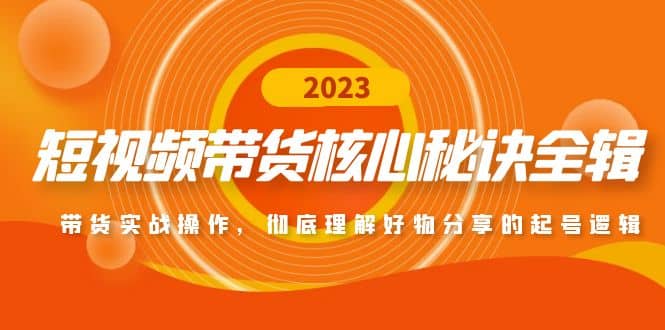 短视频带货核心秘诀全辑：带货实战操作，彻底理解好物分享的起号逻辑-爱省资源网