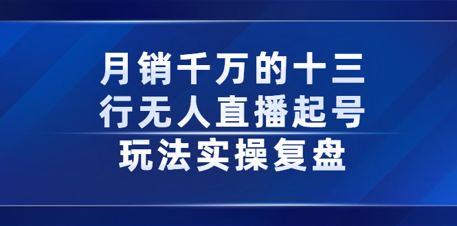 月销千万的十三行无人直播起号玩法实操复盘分享-爱省资源网