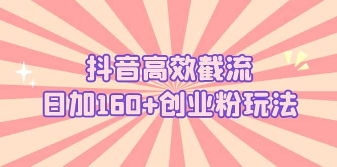 抖音高效截流日加160+创业粉玩法：详细操作实战演示！-爱省资源网