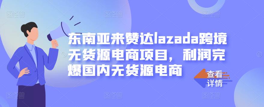 东南亚来赞达lazada跨境无货源电商项目，利润完爆国内无货源电商-爱省资源网