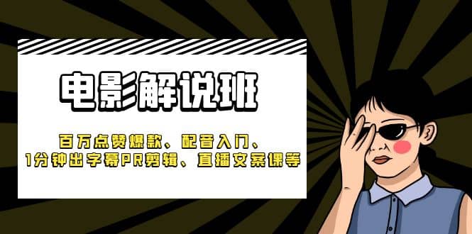 《电影解说班》百万点赞爆款、配音入门、1分钟出字幕PR剪辑、直播文案课等-爱省资源网