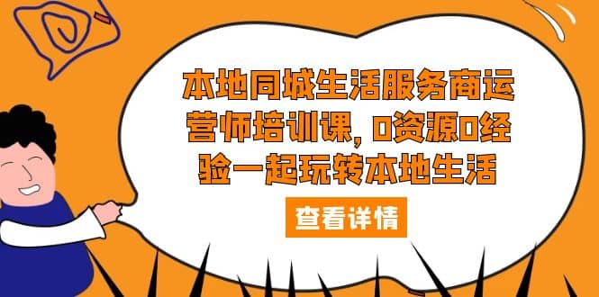 本地同城生活服务商运营师培训课，0资源0经验一起玩转本地生活-爱省资源网