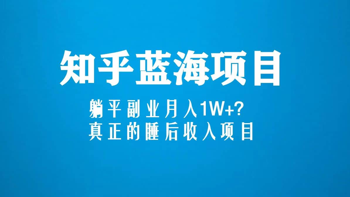 知乎蓝海玩法，真正的睡后收入项目（6节视频课）-爱省资源网