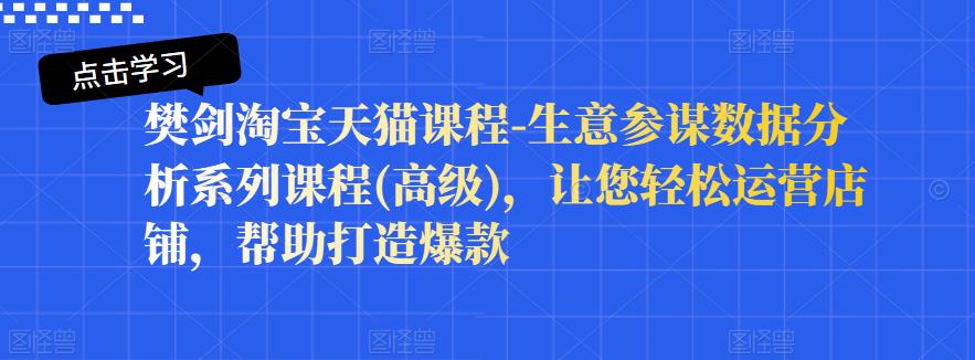 樊剑淘宝天猫课程-生意参谋数据分析系列课程(高级)，让您轻松运营店铺，帮助打造爆款-爱省资源网