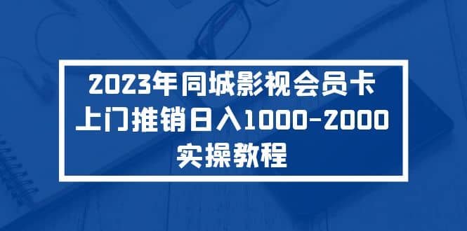 2023年同城影视会员卡上门推销实操教程-爱省资源网