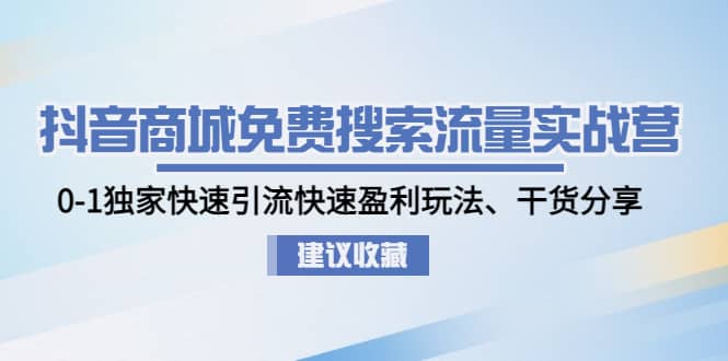 抖音商城免费搜索流量实战营：0-1独家快速引流快速盈利玩法、干货分享-爱省资源网