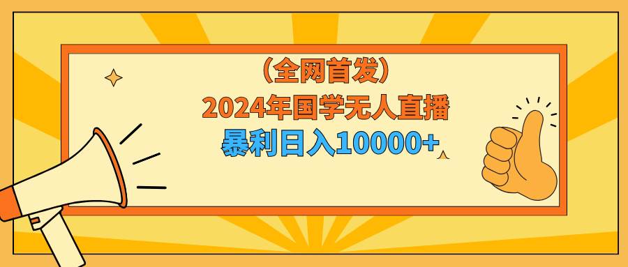 2024年国学无人直播暴力日入10000+小白也可操作-爱省资源网