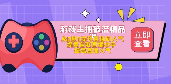 游戏主播破流精品课，从0到1提升直播间人气 提高自我直播水平 提高直播人气-爱省资源网