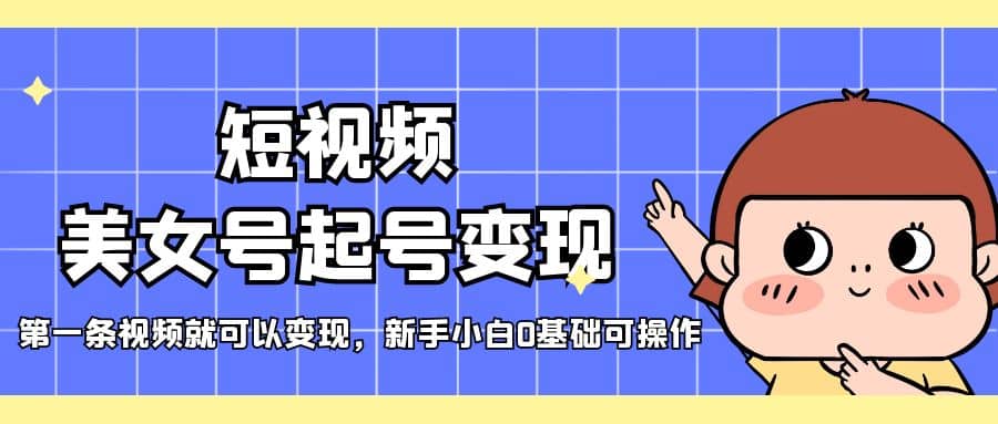 短视频美女号起号变现，第一条视频就可以变现，新手小白0基础可操作-爱省资源网