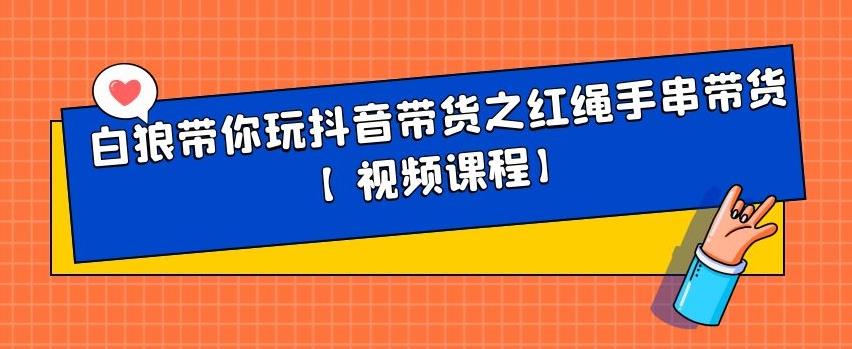 白狼带你玩抖音带货之红绳手串带货【视频课程】-爱省资源网