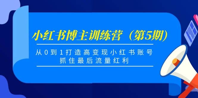 小红书博主训练营（第5期)，从0到1打造高变现小红书账号，抓住最后流量红利-爱省资源网