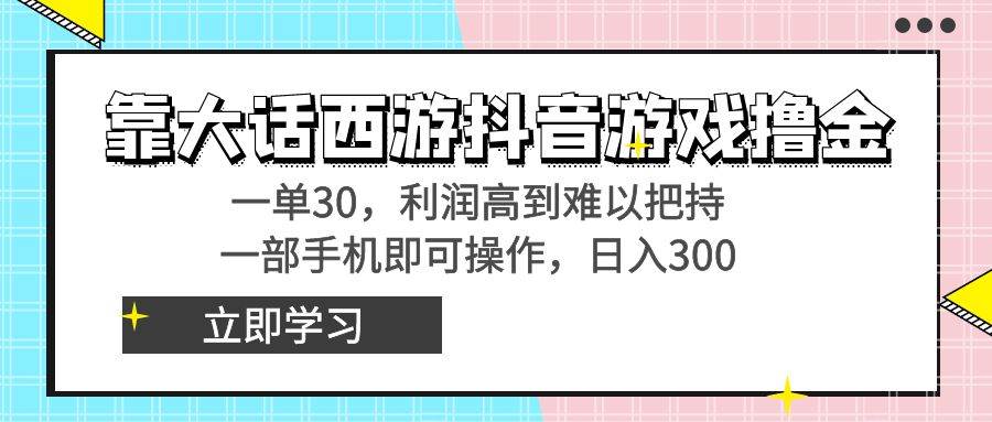 靠大话西游抖音游戏撸金，一单30，利润高到难以把持，一部手机即可操作-爱省资源网