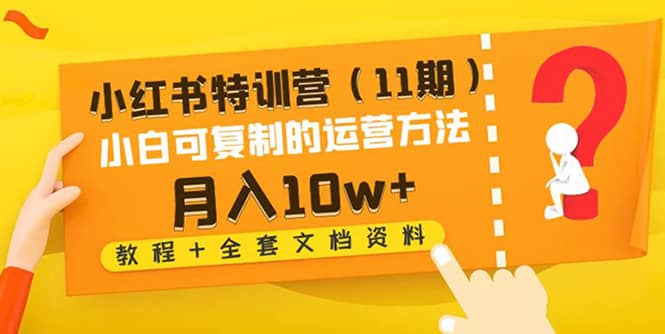 小红书特训营（11期）小白可复制的运营方法（教程+全套文档资料)-爱省资源网
