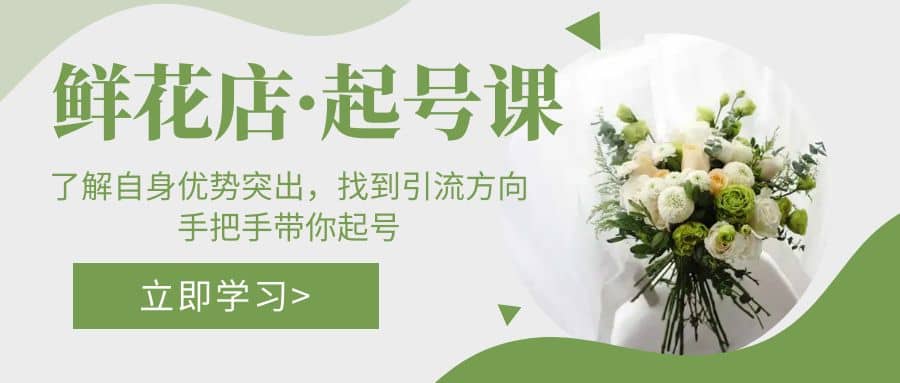 鲜花店·起号课：了解自身优势突出，找到引流方向，手把手带你起号-爱省资源网