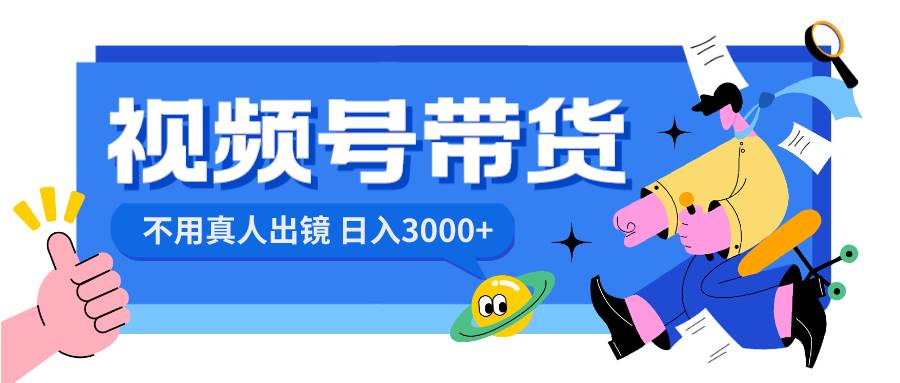 视频号带货，日入3000+，不用真人出镜-爱省资源网