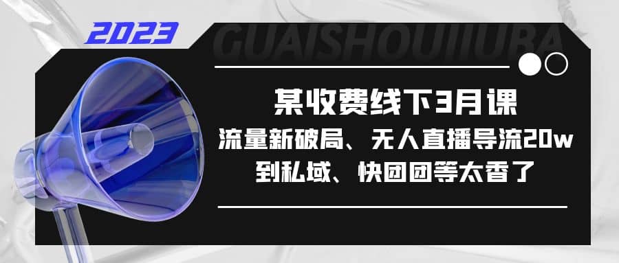 某收费线下3月课，流量新破局、无人直播导流20w到私域、快团团等太香了-爱省资源网