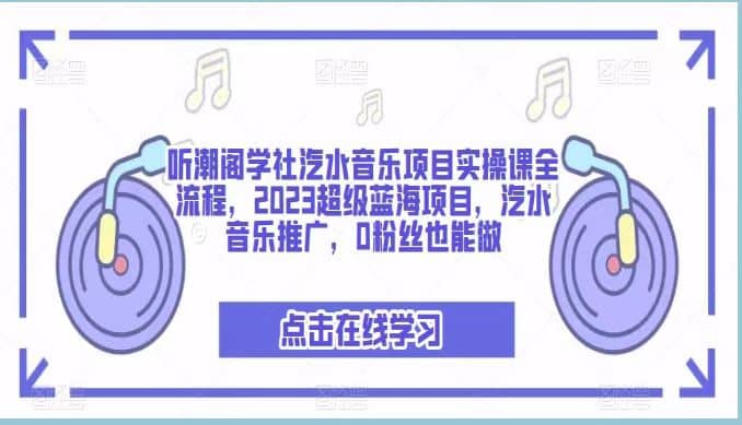 听潮阁学社汽水音乐项目实操课全流程，2023超级蓝海项目，汽水音乐推广，0粉丝也能做-爱省资源网
