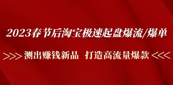 2023春节后淘宝极速起盘爆流/爆单：测出赚钱新品 打造高流量爆款-爱省资源网
