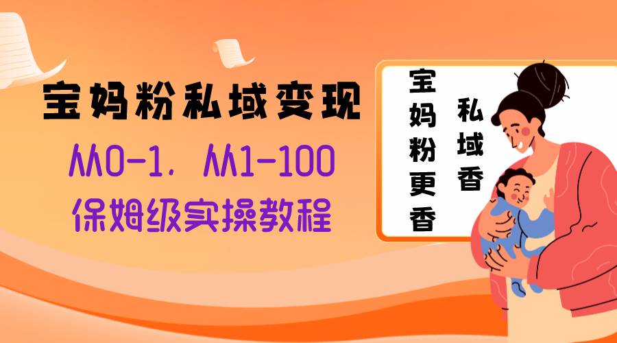 宝妈粉私域变现从0-1，从1-100，保姆级实操教程，长久稳定的变现之法-爱省资源网