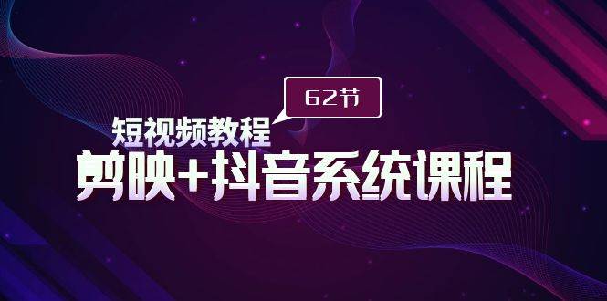 短视频教程之剪映+抖音系统课程，剪映全系统教学（62节课）-爱省资源网