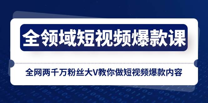 全领域 短视频爆款课，全网两千万粉丝大V教你做短视频爆款内容-爱省资源网