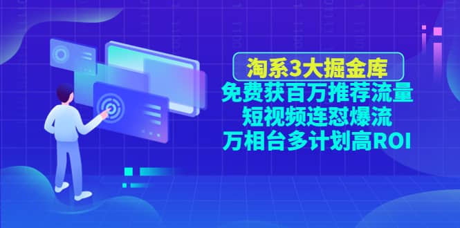 淘系3大掘金库：免费获百万推荐流量+短视频连怼爆流+万相台多计划高ROI-爱省资源网
