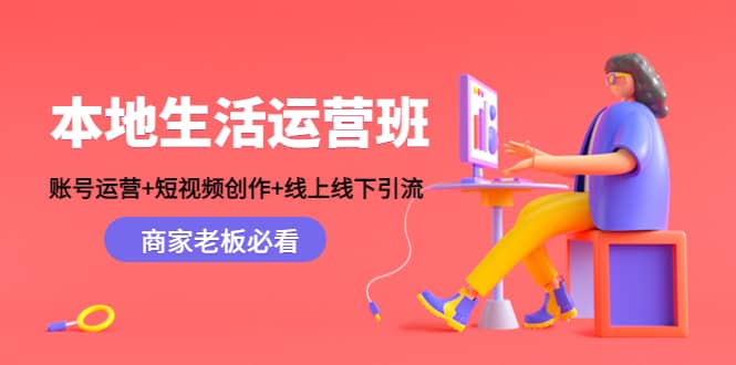 本地生活运营班：账号运营+短视频创作+线上线下Y.L，商家老板必看-爱省资源网