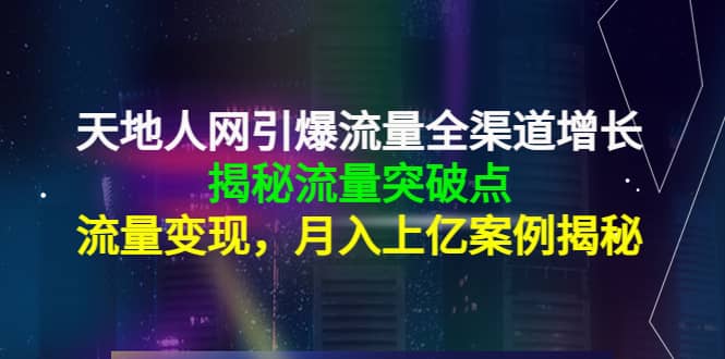 天地人网引爆流量全渠道增长：揭秘流量突然破点，流量变现-爱省资源网