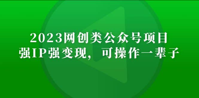 2023网创类公众号项目，强IP强变现，可操作一辈子-爱省资源网