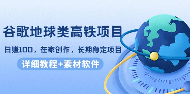 谷歌地球类高铁项目，在家创作，长期稳定项目（教程+素材软件）-爱省资源网