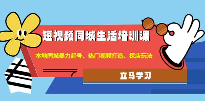 短视频同城生活培训课：本地同城暴力起号、热门视频打造、探店玩法-爱省资源网