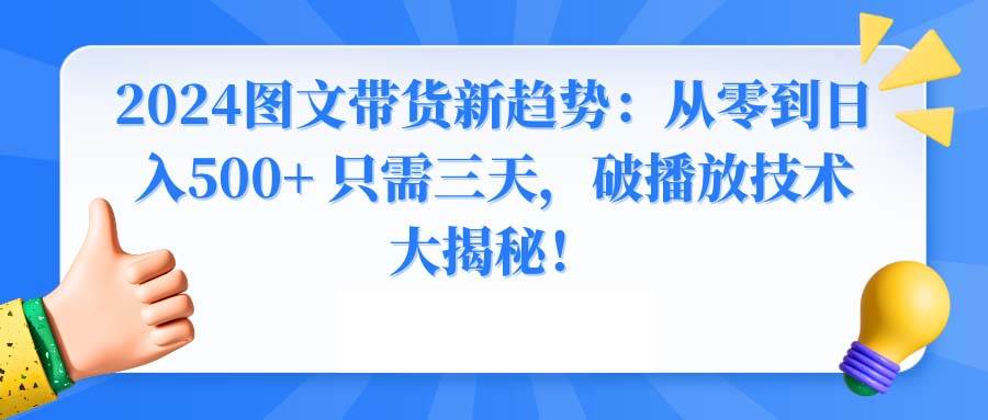 2024图文带货新趋势：从零到日入500+ 只需三天，破播放技术大揭秘！-爱省资源网