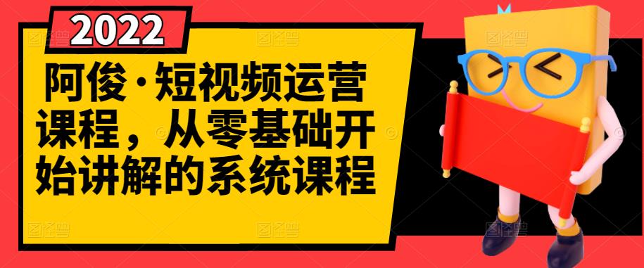 阿俊·短视频运营课程，从零基础开始讲解的系统课程-爱省资源网