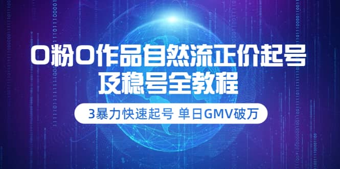 0粉0作品自然流正价起号及稳号全教程：3暴力快速起号 单日GMV破万-价值2980-爱省资源网