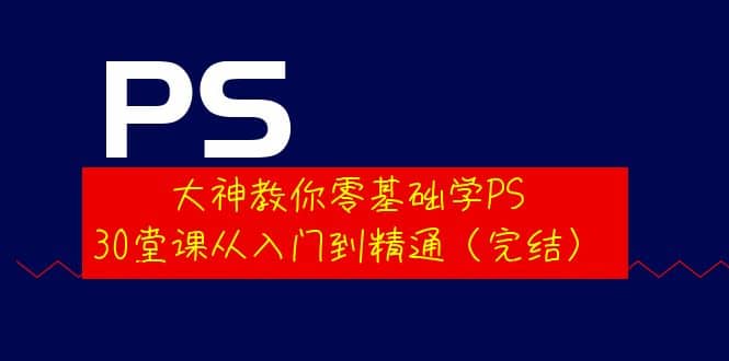 大神教你零基础学PS，30堂课从入门到精通（完结）-爱省资源网