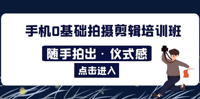 2023手机0基础拍摄剪辑培训班：随手拍出·仪式感-爱省资源网