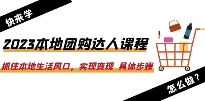 2023本地团购达人课程：抓住本地生活风口，实现变现 具体步骤（22节课）-爱省资源网